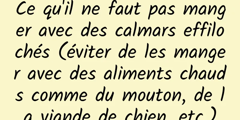 Ce qu'il ne faut pas manger avec des calmars effilochés (éviter de les manger avec des aliments chauds comme du mouton, de la viande de chien, etc.)