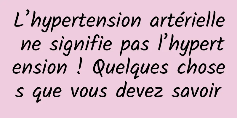 L’hypertension artérielle ne signifie pas l’hypertension ! Quelques choses que vous devez savoir