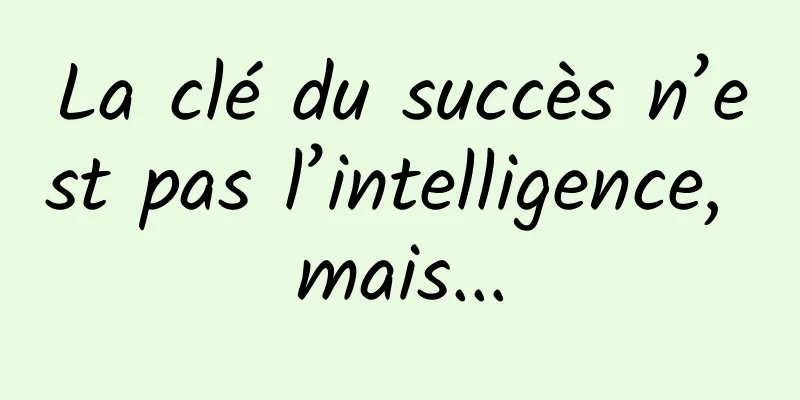La clé du succès n’est pas l’intelligence, mais...