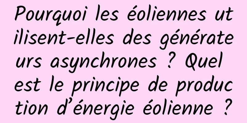 Pourquoi les éoliennes utilisent-elles des générateurs asynchrones ? Quel est le principe de production d’énergie éolienne ?