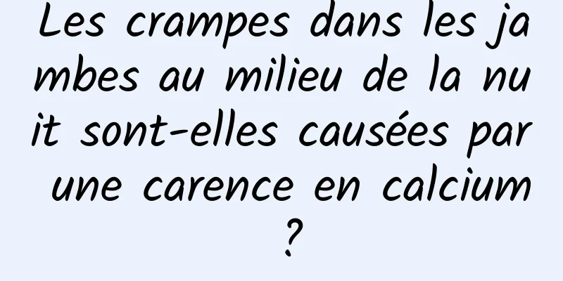 Les crampes dans les jambes au milieu de la nuit sont-elles causées par une carence en calcium ?