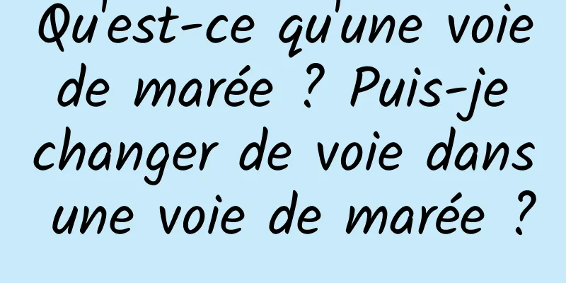 Qu'est-ce qu'une voie de marée ? Puis-je changer de voie dans une voie de marée ?