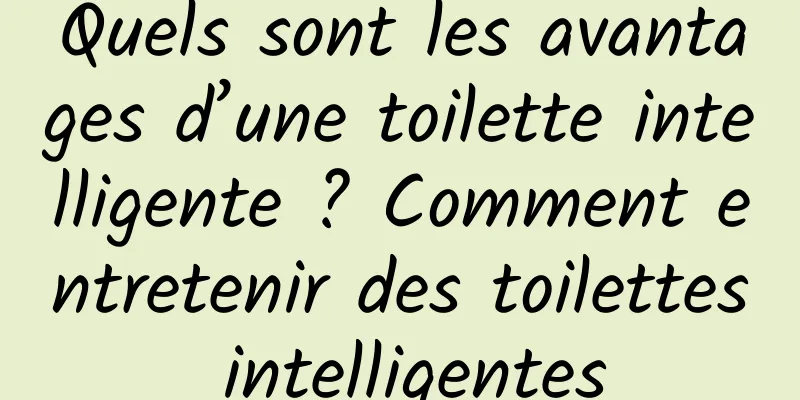 Quels sont les avantages d’une toilette intelligente ? Comment entretenir des toilettes intelligentes