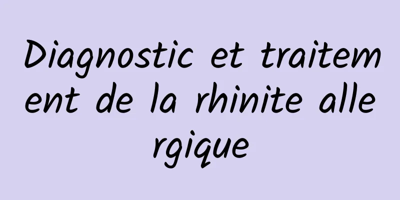 Diagnostic et traitement de la rhinite allergique