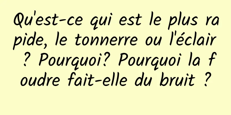 Qu'est-ce qui est le plus rapide, le tonnerre ou l'éclair ? Pourquoi? Pourquoi la foudre fait-elle du bruit ?