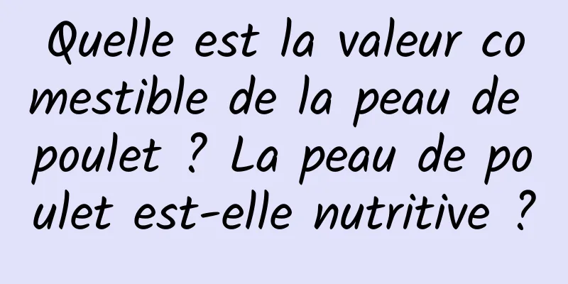 Quelle est la valeur comestible de la peau de poulet ? La peau de poulet est-elle nutritive ?