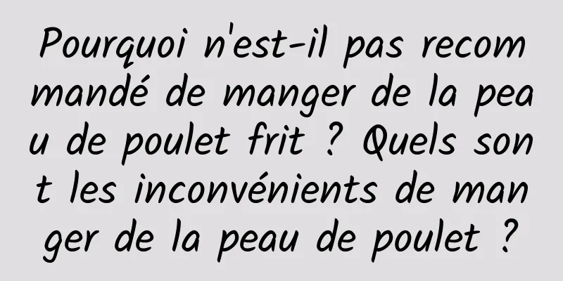 Pourquoi n'est-il pas recommandé de manger de la peau de poulet frit ? Quels sont les inconvénients de manger de la peau de poulet ?