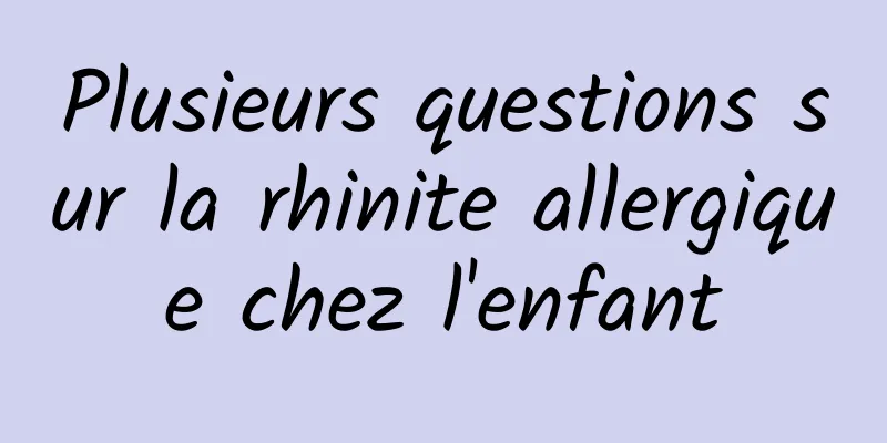 Plusieurs questions sur la rhinite allergique chez l'enfant