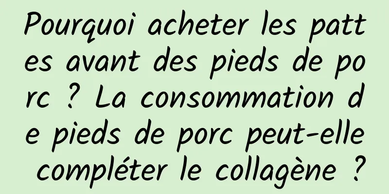 Pourquoi acheter les pattes avant des pieds de porc ? La consommation de pieds de porc peut-elle compléter le collagène ?