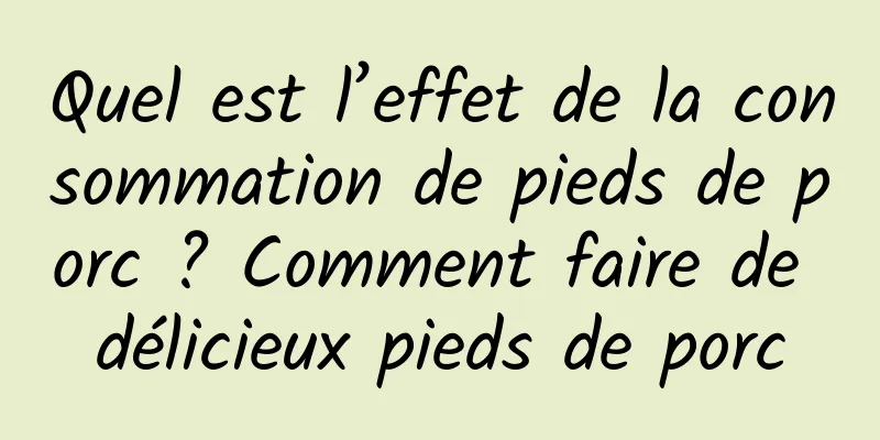 Quel est l’effet de la consommation de pieds de porc ? Comment faire de délicieux pieds de porc