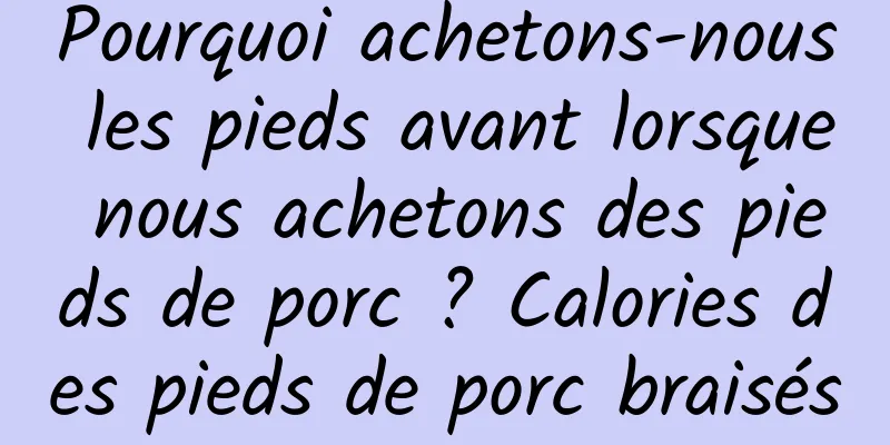 Pourquoi achetons-nous les pieds avant lorsque nous achetons des pieds de porc ? Calories des pieds de porc braisés