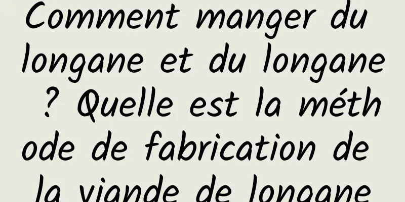 Comment manger du longane et du longane ? Quelle est la méthode de fabrication de la viande de longane