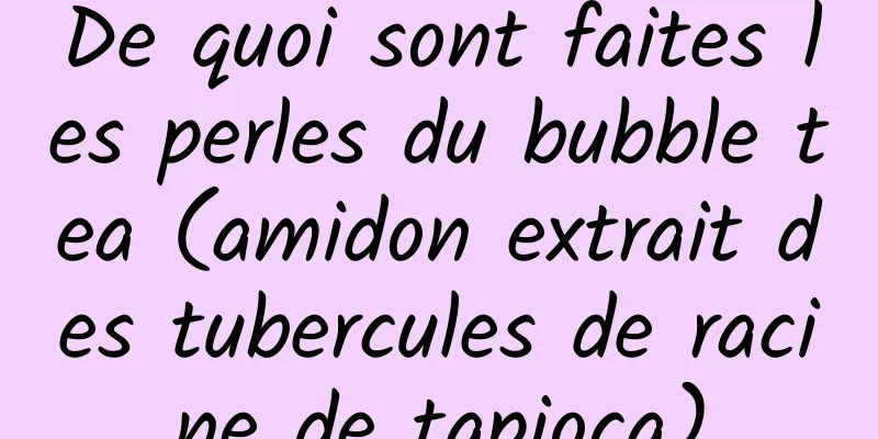 De quoi sont faites les perles du bubble tea (amidon extrait des tubercules de racine de tapioca)