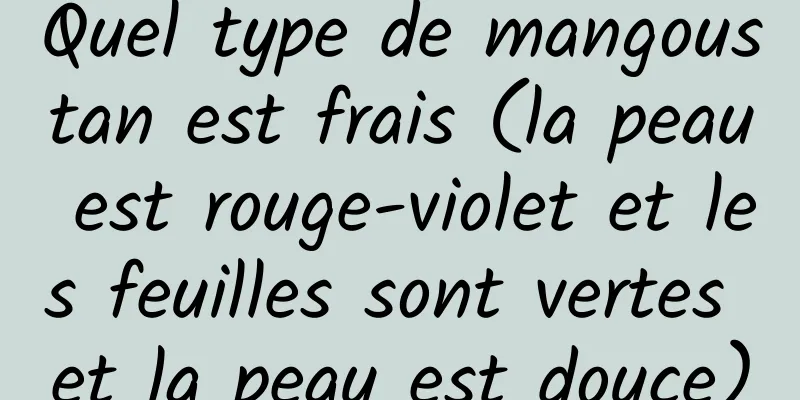 Quel type de mangoustan est frais (la peau est rouge-violet et les feuilles sont vertes et la peau est douce)