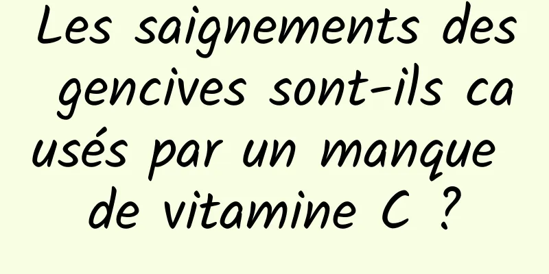 Les saignements des gencives sont-ils causés par un manque de vitamine C ?