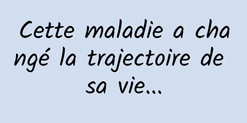 Cette maladie a changé la trajectoire de sa vie...