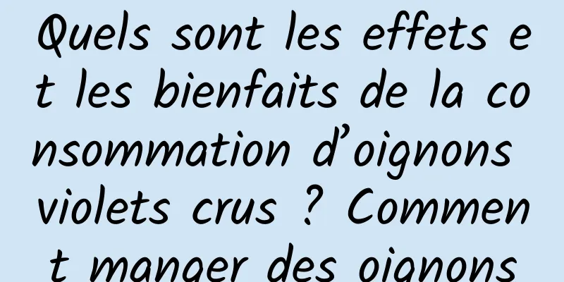 Quels sont les effets et les bienfaits de la consommation d’oignons violets crus ? Comment manger des oignons