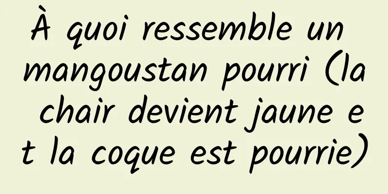 À quoi ressemble un mangoustan pourri (la chair devient jaune et la coque est pourrie)