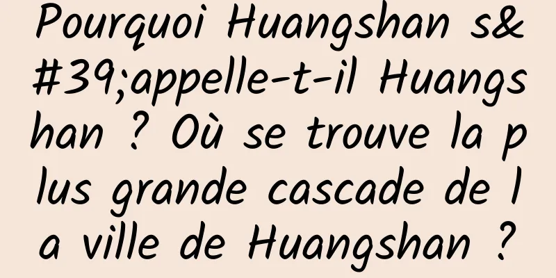 Pourquoi Huangshan s'appelle-t-il Huangshan ? Où se trouve la plus grande cascade de la ville de Huangshan ?