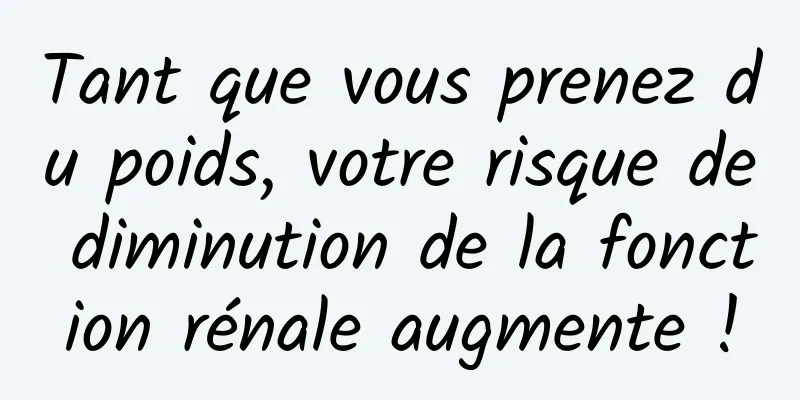 Tant que vous prenez du poids, votre risque de diminution de la fonction rénale augmente !