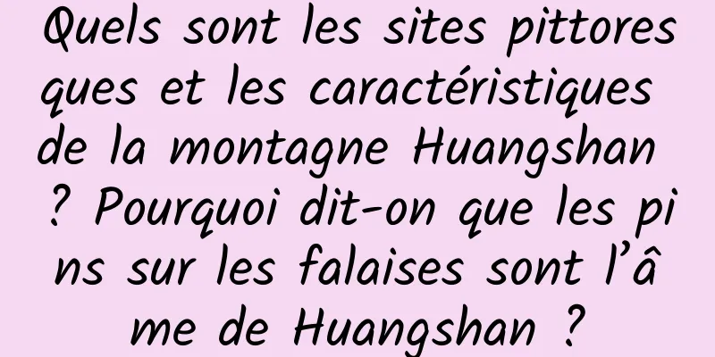 Quels sont les sites pittoresques et les caractéristiques de la montagne Huangshan ? Pourquoi dit-on que les pins sur les falaises sont l’âme de Huangshan ?