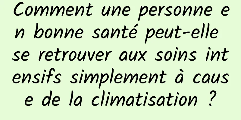 Comment une personne en bonne santé peut-elle se retrouver aux soins intensifs simplement à cause de la climatisation ?