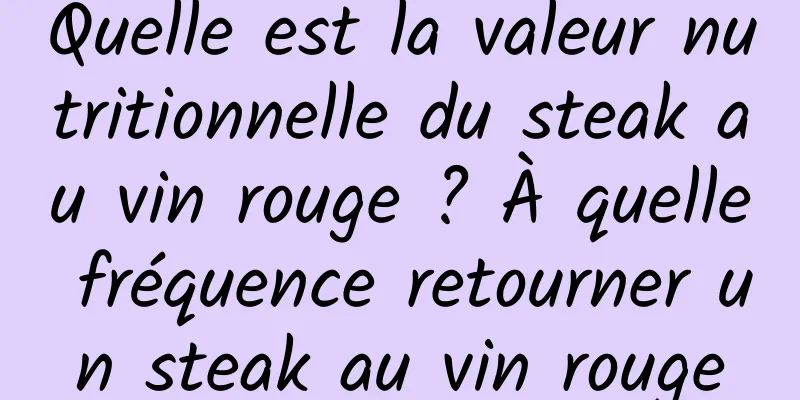 Quelle est la valeur nutritionnelle du steak au vin rouge ? À quelle fréquence retourner un steak au vin rouge