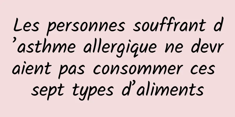 Les personnes souffrant d’asthme allergique ne devraient pas consommer ces sept types d’aliments