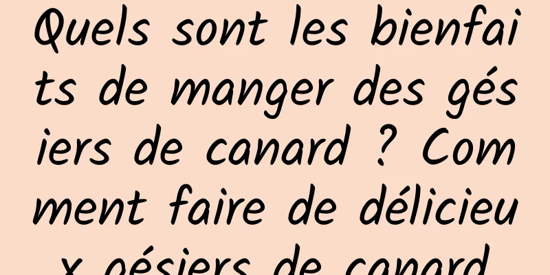 Quels sont les bienfaits de manger des gésiers de canard ? Comment faire de délicieux gésiers de canard