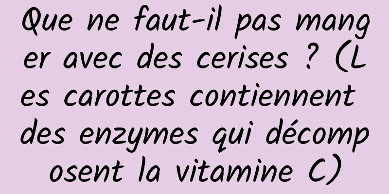 Que ne faut-il pas manger avec des cerises ? (Les carottes contiennent des enzymes qui décomposent la vitamine C)