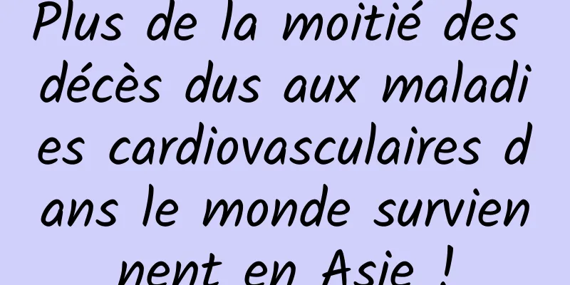Plus de la moitié des décès dus aux maladies cardiovasculaires dans le monde surviennent en Asie !