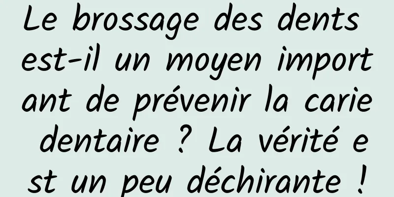 Le brossage des dents est-il un moyen important de prévenir la carie dentaire ? La vérité est un peu déchirante !