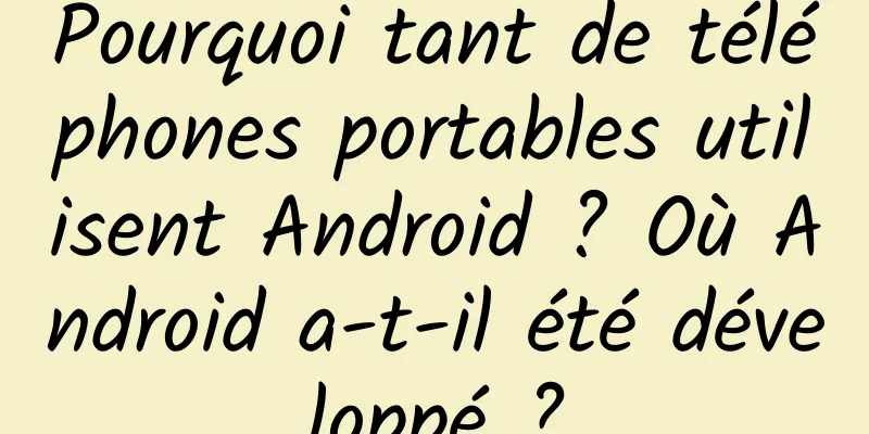 Pourquoi tant de téléphones portables utilisent Android ? Où Android a-t-il été développé ?