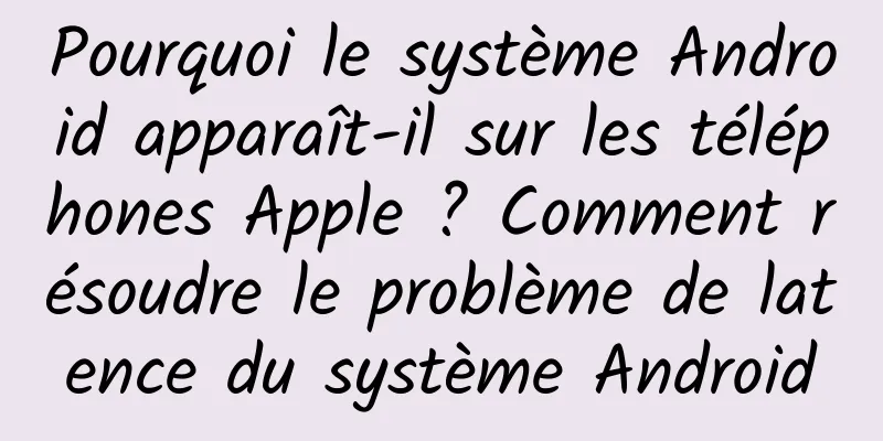 Pourquoi le système Android apparaît-il sur les téléphones Apple ? Comment résoudre le problème de latence du système Android
