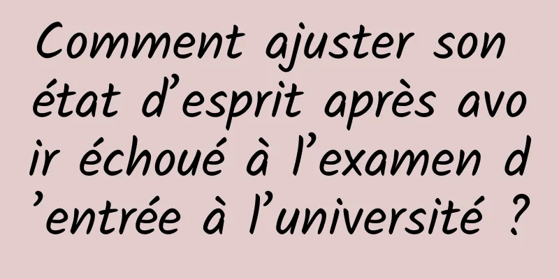 Comment ajuster son état d’esprit après avoir échoué à l’examen d’entrée à l’université ?