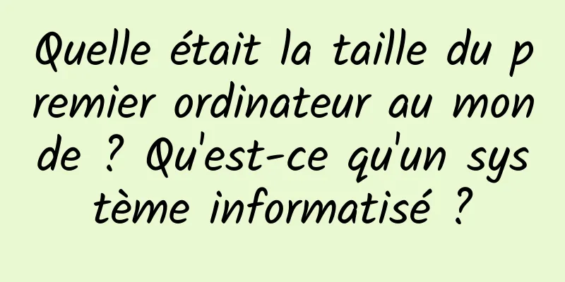 Quelle était la taille du premier ordinateur au monde ? Qu'est-ce qu'un système informatisé ?