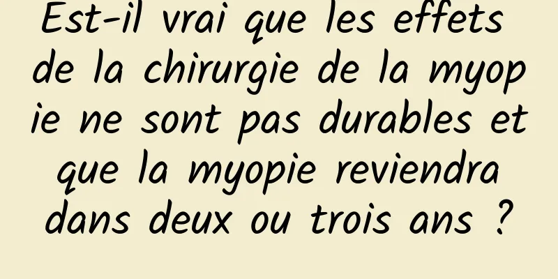 Est-il vrai que les effets de la chirurgie de la myopie ne sont pas durables et que la myopie reviendra dans deux ou trois ans ?