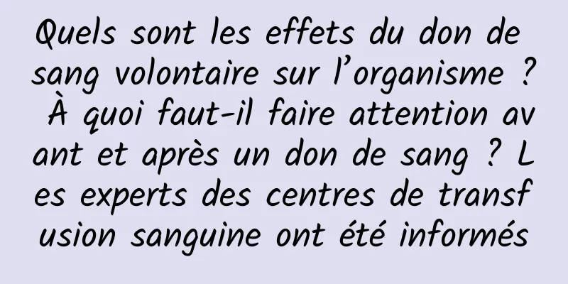 Quels sont les effets du don de sang volontaire sur l’organisme ? À quoi faut-il faire attention avant et après un don de sang ? Les experts des centres de transfusion sanguine ont été informés