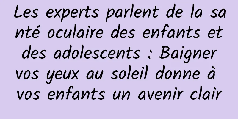 Les experts parlent de la santé oculaire des enfants et des adolescents : Baigner vos yeux au soleil donne à vos enfants un avenir clair