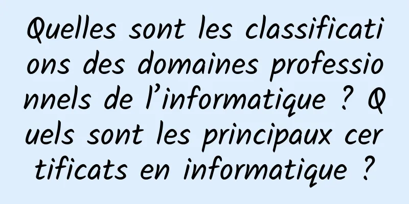 Quelles sont les classifications des domaines professionnels de l’informatique ? Quels sont les principaux certificats en informatique ?