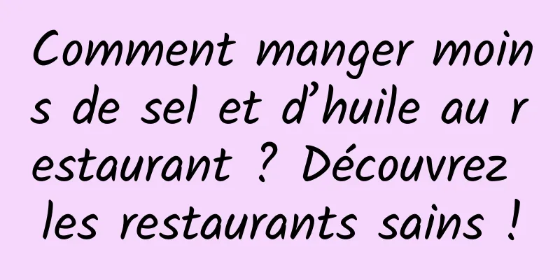 Comment manger moins de sel et d’huile au restaurant ? Découvrez les restaurants sains !