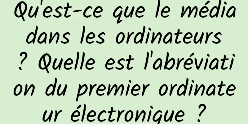 Qu'est-ce que le média dans les ordinateurs ? Quelle est l'abréviation du premier ordinateur électronique ?