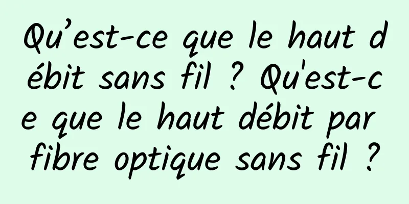 Qu’est-ce que le haut débit sans fil ? Qu'est-ce que le haut débit par fibre optique sans fil ?