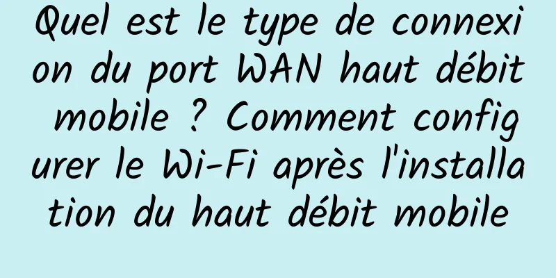 Quel est le type de connexion du port WAN haut débit mobile ? Comment configurer le Wi-Fi après l'installation du haut débit mobile