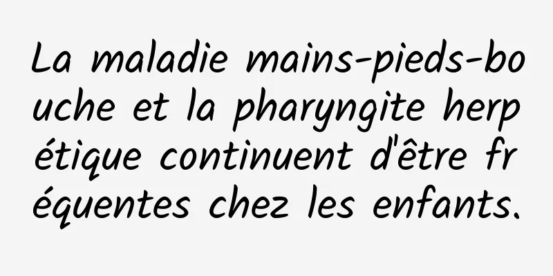 La maladie mains-pieds-bouche et la pharyngite herpétique continuent d'être fréquentes chez les enfants.