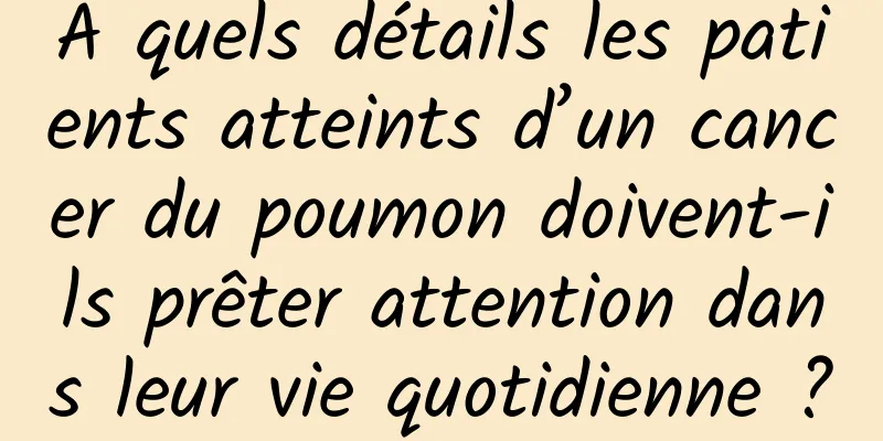 À quels détails les patients atteints d’un cancer du poumon doivent-ils prêter attention dans leur vie quotidienne ?