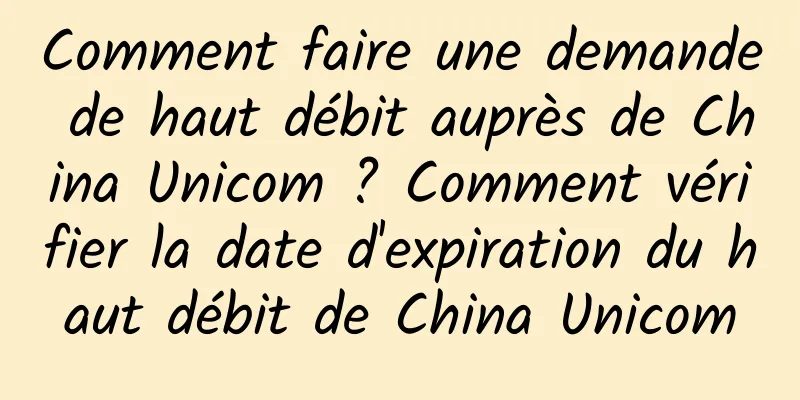 Comment faire une demande de haut débit auprès de China Unicom ? Comment vérifier la date d'expiration du haut débit de China Unicom