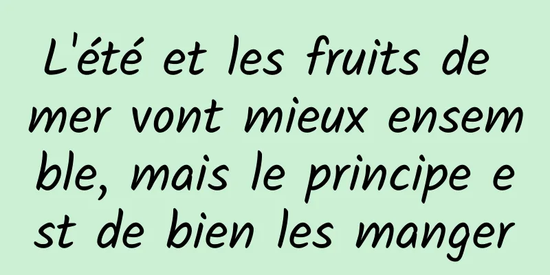 L'été et les fruits de mer vont mieux ensemble, mais le principe est de bien les manger