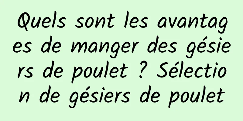 Quels sont les avantages de manger des gésiers de poulet ? Sélection de gésiers de poulet