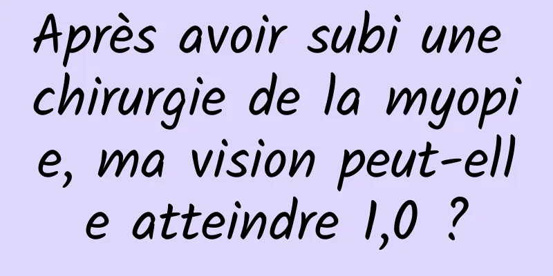 Après avoir subi une chirurgie de la myopie, ma vision peut-elle atteindre 1,0 ?